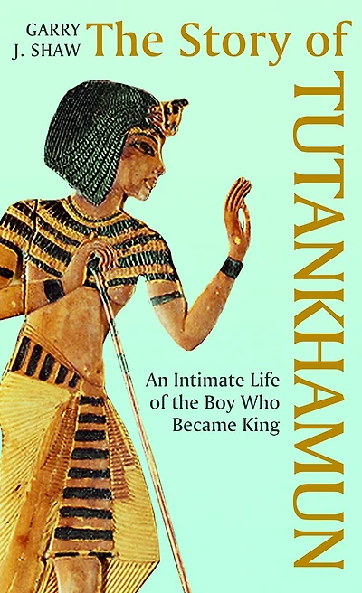 the Story of Tutankhamun: An Intimate Life Boy who Became King