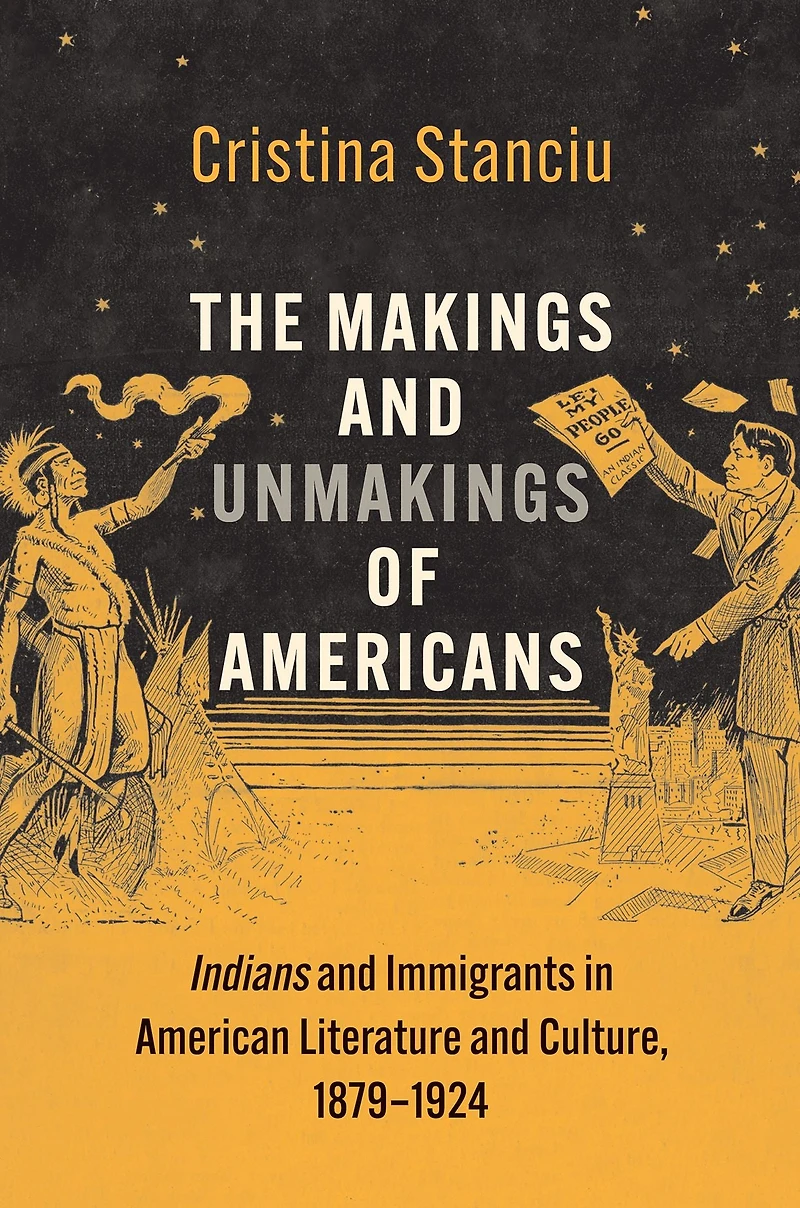 The Makings and Unmakings of Americans: Indians Immigrants American Literature Culture, 1879-1924