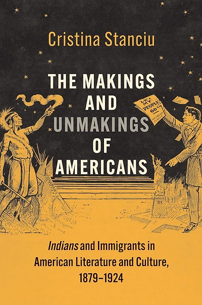 The Makings and Unmakings of Americans: Indians Immigrants American Literature Culture, 1879-1924