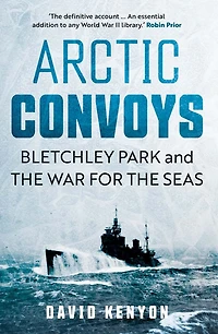 Arctic Convoys: Bletchley Park and the War for Seas