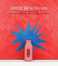 Artists We've Known: Selected Works from the Walter Hopps and Caroline Huber Collection