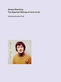 Always Reaching: The Selected Writings of Anne Truitt