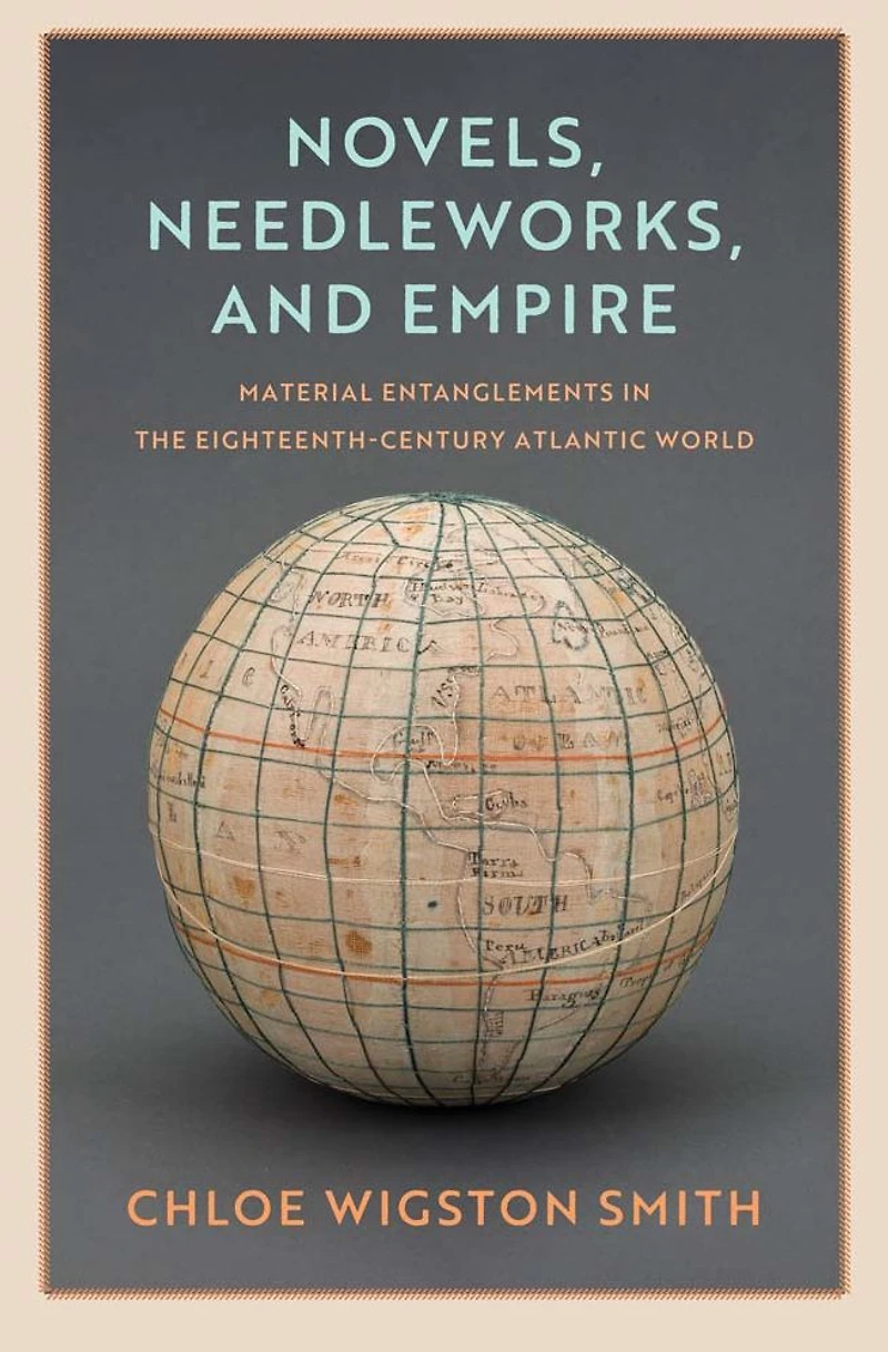 Novels, Needleworks, and Empire: Material Entanglements the Eighteenth-Century Atlantic World