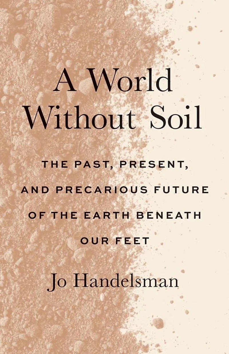 A World Without Soil: the Past, Present, and Precarious Future of Earth Beneath Our Feet