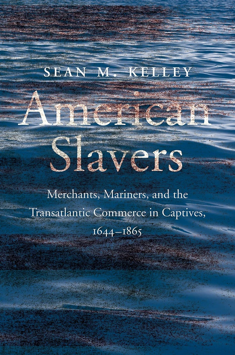 American Slavers: Merchants, Mariners, and the Transatlantic Commerce Captives, 1644-1865