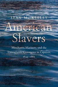 American Slavers: Merchants, Mariners, and the Transatlantic Commerce Captives, 1644-1865