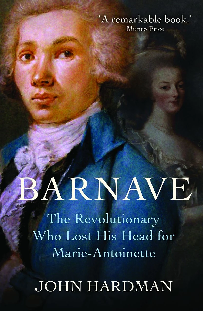 Barnave: The Revolutionary who Lost his Head for Marie Antoinette