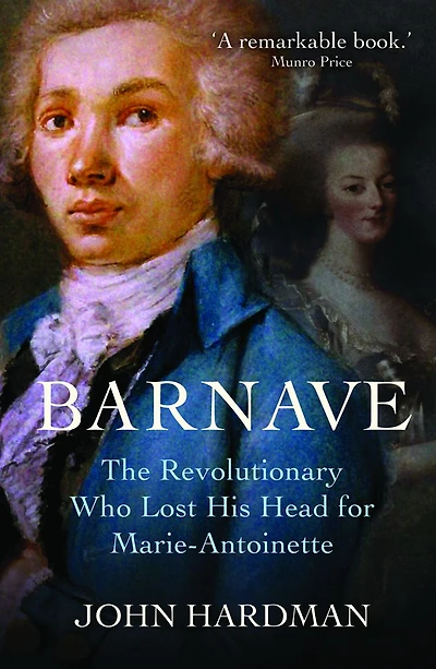 Barnave: The Revolutionary who Lost his Head for Marie Antoinette