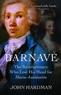 Barnave: The Revolutionary who Lost his Head for Marie Antoinette
