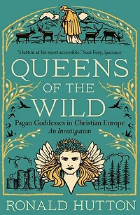 Queens of the Wild: Pagan Goddesses Christian Europe: An Investigation