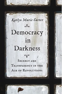 Democracy Darkness: Secrecy and Transparency the Age of Revolutions