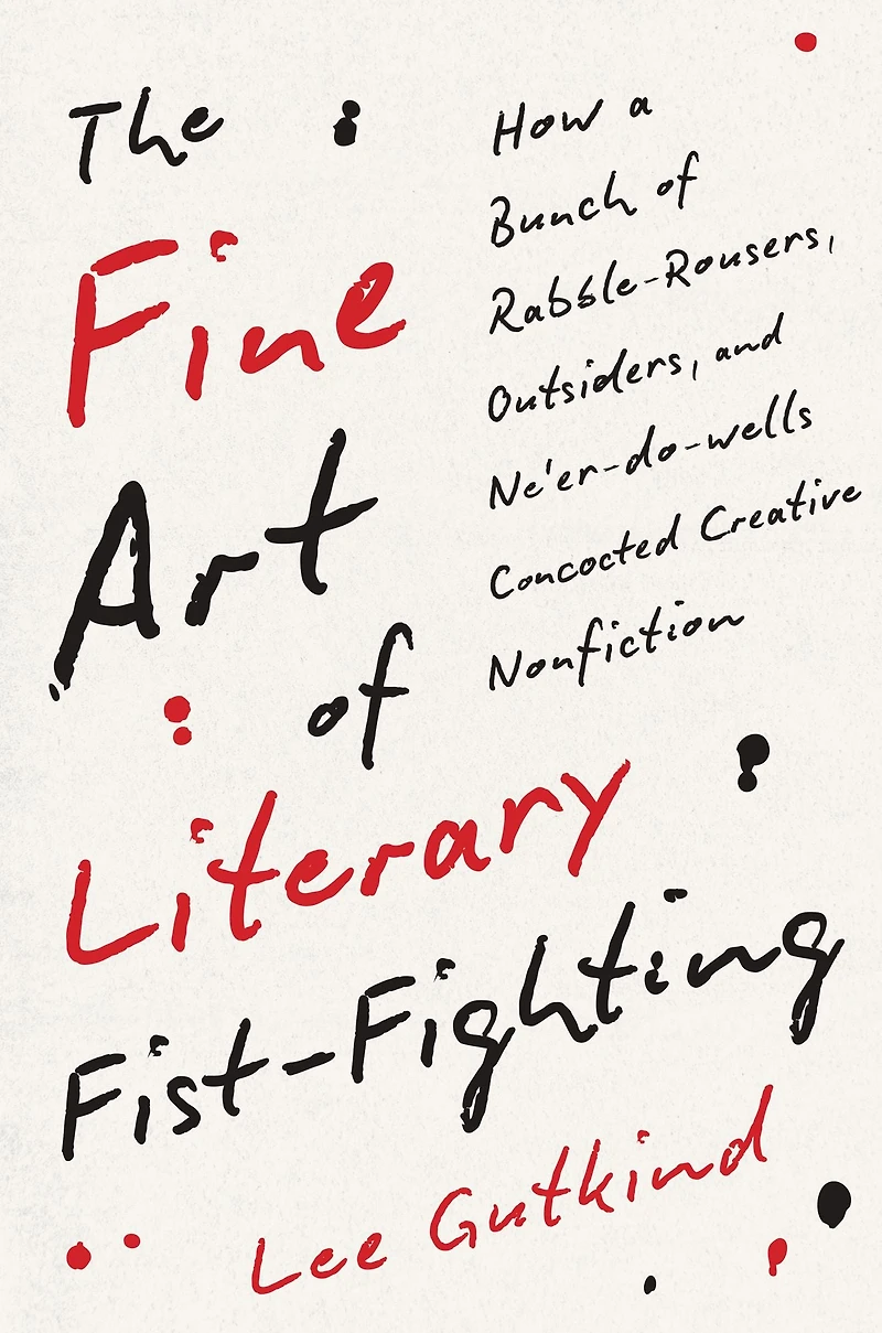The Fine Art of Literary Fist-Fighting: How a Bunch Rabble-Rousers, Outsiders, and Ne'er-do-wells Concocted Creative Nonfiction