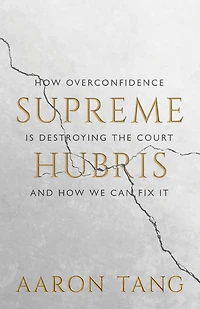 Supreme Hubris: How Overconfidence Is Destroying the Court-and We Can Fix It