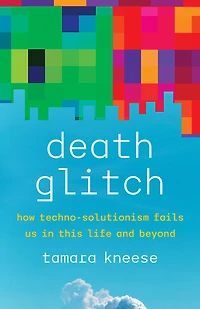 Death Glitch: How Techno-Solutionism Fails Us This Life and Beyond