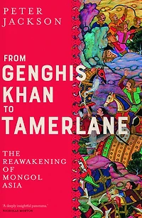 From Genghis Khan to Tamerlane: The Reawakening of Mongol Asia