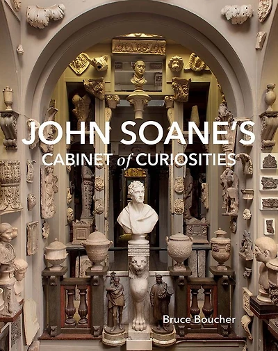 John Soane's Cabinet of Curiosities: Reflections on an Architect and His Collection