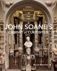 John Soane's Cabinet of Curiosities: Reflections on an Architect and His Collection