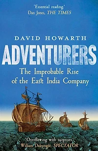 Adventurers: the Improbable Rise of East India Company: 1550-1650
