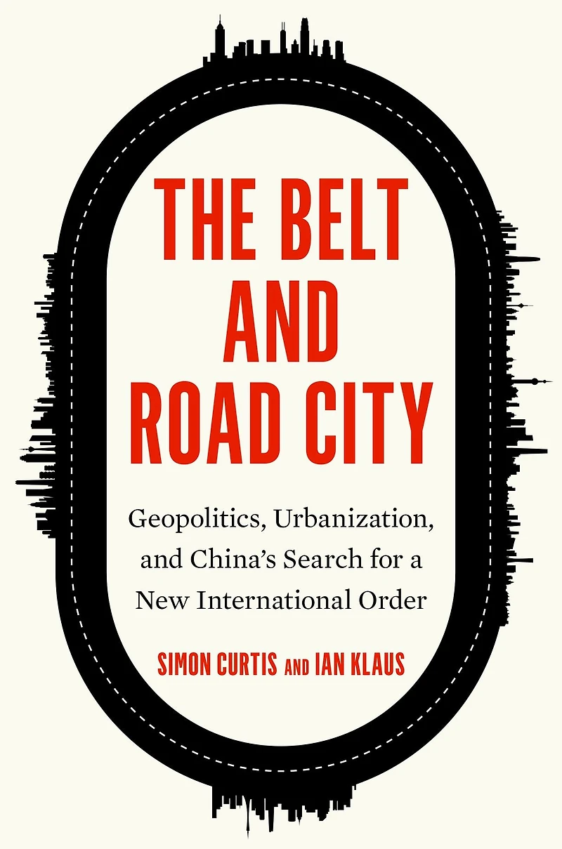 The Belt and Road City: Geopolitics, Urbanization, China's Search for a New International Order