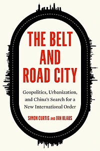 The Belt and Road City: Geopolitics, Urbanization, China's Search for a New International Order