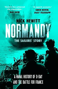 Normandy: the Sailors' Story: A Naval History of D-Day and Battle for France