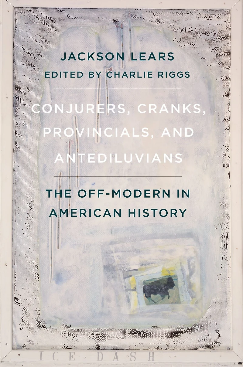 Conjurers, Cranks, Provincials, and Antediluvians: The Off-Modern American History
