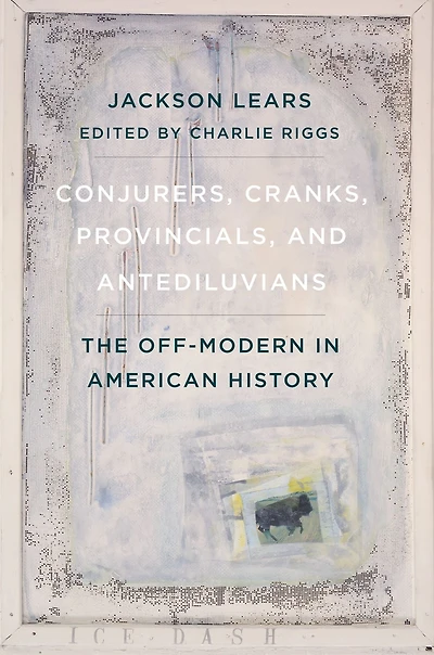 Conjurers, Cranks, Provincials, and Antediluvians: The Off-Modern American History