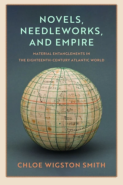 Novels, Needleworks, and Empire: Material Entanglements the Eighteenth-Century Atlantic World