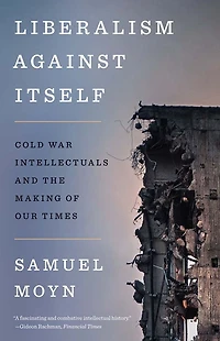 Liberalism against Itself: Cold War Intellectuals and the Making of Our Times