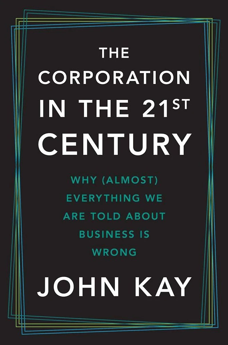 the Corporation Twenty-First Century: Why (Almost) Everything We Are Told About Business Is Wrong