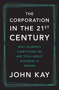 the Corporation Twenty-First Century: Why (Almost) Everything We Are Told About Business Is Wrong