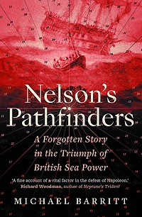Nelson's Pathfinders: A Forgotten Story the Triumph of British Sea Power