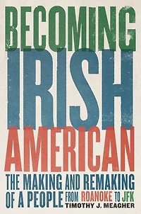 Becoming Irish American: The Making and Remaking of a People from Roanoke to JFK