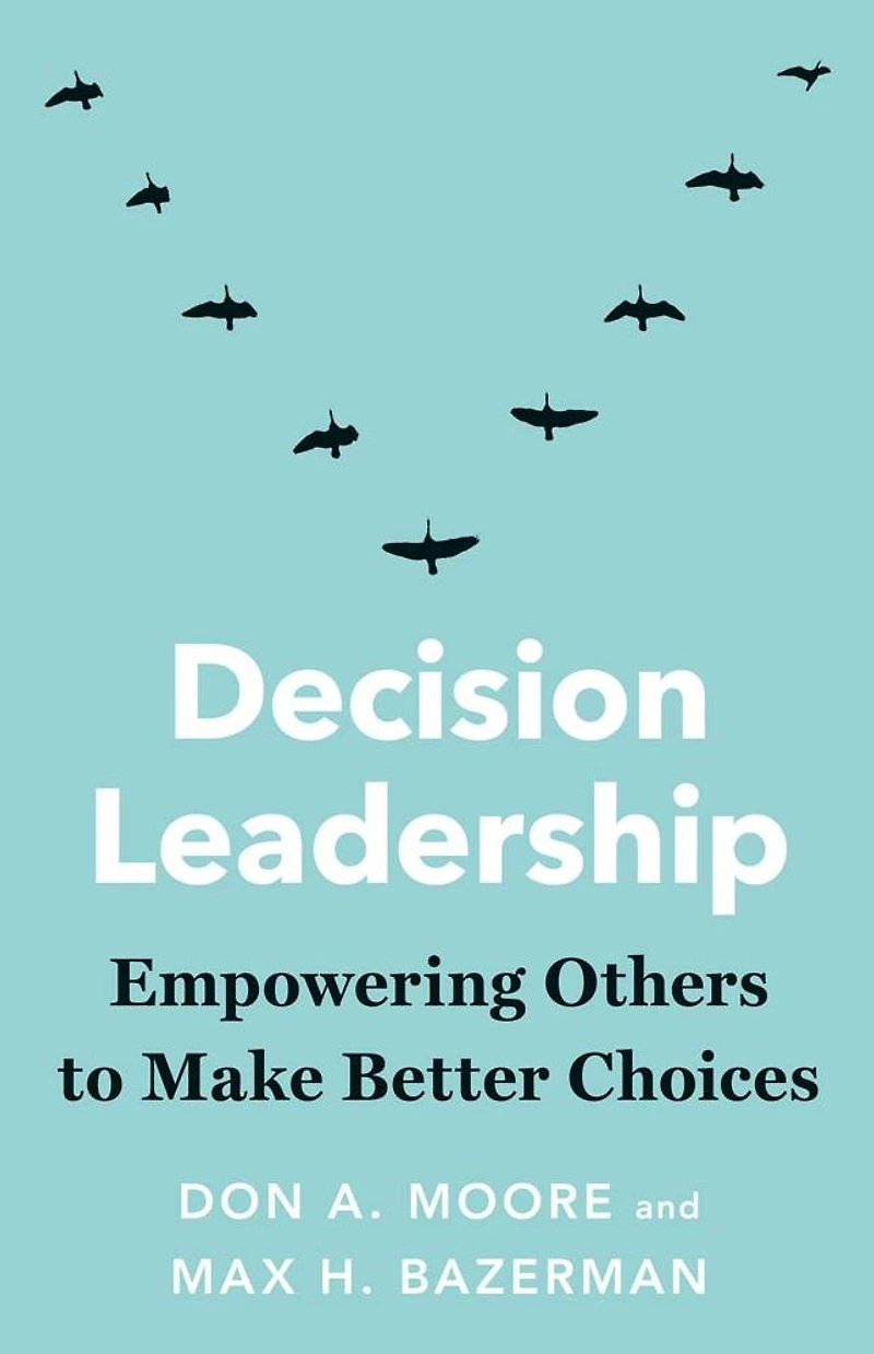 Decision Leadership: Empowering Others to Make Better Choices
