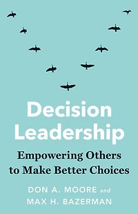 Decision Leadership: Empowering Others to Make Better Choices