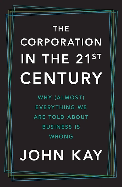the Corporation Twenty-First Century: Why (Almost) Everything We Are Told About Business Is Wrong