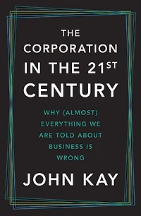 the Corporation Twenty-First Century: Why (Almost) Everything We Are Told About Business Is Wrong