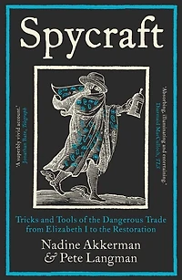 Spycraft: Tricks and Tools of the Dangerous Trade from Elizabeth I to Restoration
