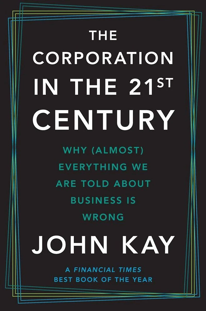 the Corporation Twenty-First Century: Why (Almost) Everything We Are Told About Business Is Wrong