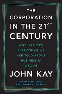 the Corporation Twenty-First Century: Why (Almost) Everything We Are Told About Business Is Wrong