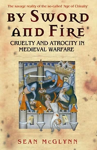 By Sword and Fire: Cruelty Atrocity Medieval Warfare