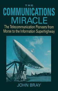 The Communications Miracle: The Telecommunication Pioneers from Morse to the Information Superhighway