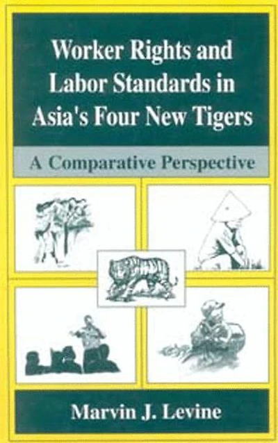 Worker Rights and Labor Standards Asia's Four New Tigers: A Comparative Perspective
