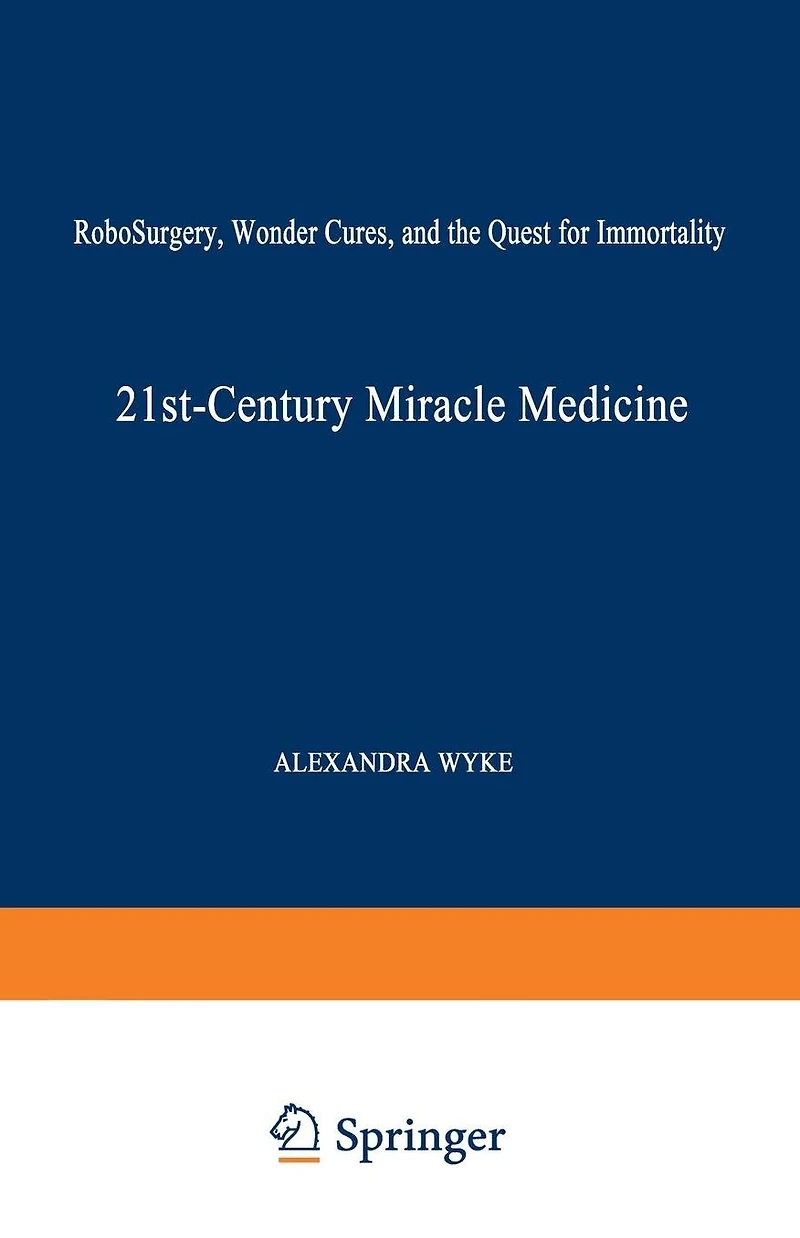21st-Century Miracle Medicine: RoboSurgery, Wonder Cures, and the Quest for Immortality