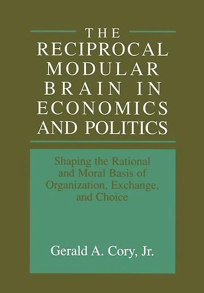 the Reciprocal Modular Brain Economics and Politics: Shaping Rational Moral Basis of Organization, Exchange, Choice