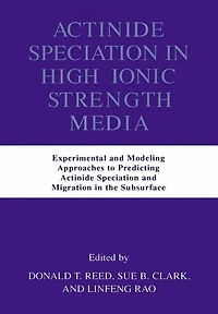Actinide Speciation High Ionic Strength Media: Experimental and Modeling Approaches to Predicting Migration the Subsurface