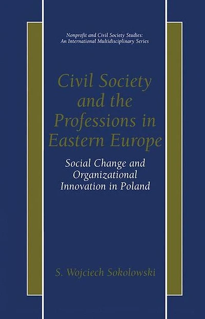 Civil Society and the Professions Eastern Europe: Social Change Organizational Innovation Poland