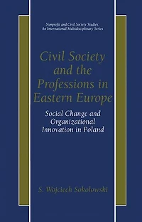 Civil Society and the Professions Eastern Europe: Social Change Organizational Innovation Poland