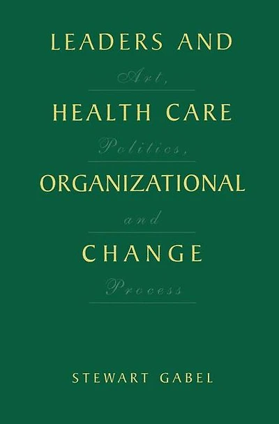 Leaders and Health Care Organizational Change: Art, Politics Process