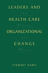 Leaders and Health Care Organizational Change: Art, Politics Process